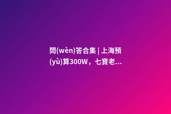 問(wèn)答合集 | 上海預(yù)算300W，七寶老破小和徐涇動(dòng)遷房哪個(gè)更合適？